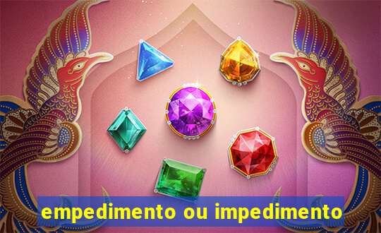 empedimento ou impedimento